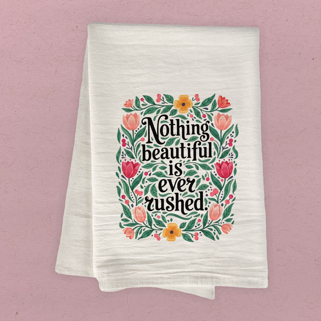 Nothing Beautiful is Ever Rushed - Cotton Tea Towel